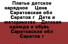 Платье детское  нарядное  › Цена ­ 400 - Саратовская обл., Саратов г. Дети и материнство » Детская одежда и обувь   . Саратовская обл.,Саратов г.